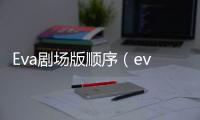 Eva劇場版順序（eva劇場版順序）