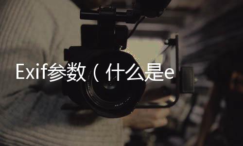 Exif參數（什么是exif參數）