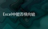 Excel中能否橫向輸入？Excel橫向輸入開啟方法和技巧