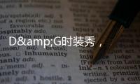 D&G時裝秀，為時尚嬌兒打造一場視覺盛宴