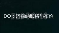 DO：阿森納即將與布倫特福德就內爾高的轉會達成協(xié)議