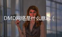 DMD網(wǎng)絡(luò)是什么意思（網(wǎng)絡(luò)上的dm是什么意思）