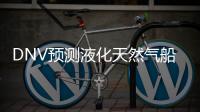 DNV預(yù)測(cè)液化天然氣船的未來(lái)前景廣闊