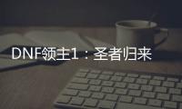 DNF領主1：圣者歸來(關于DNF領主1：圣者歸來簡述)