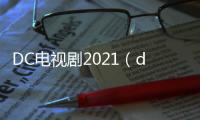 DC電視劇2021（dc電視劇）