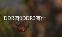DDR2和DDR3有什么區(qū)別？跟DDR2相比DDR3有什么優(yōu)勢？