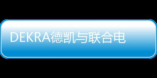 DEKRA德凱與聯合電子合作邁上新臺階