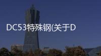 DC53特殊鋼(關(guān)于DC53特殊鋼簡述)