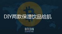 DIY兩款保濕飲品給肌膚補水