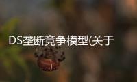 DS壟斷競爭模型(關于DS壟斷競爭模型簡述)