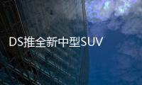 DS推全新中型SUV 日內瓦車展將首發亮相