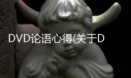 DVD論語心得(關于DVD論語心得簡述)