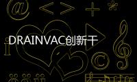 DRAINVAC創新干濕清潔技術登錄中國,締造新健康潔凈時代