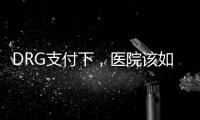 DRG支付下，醫(yī)院該如何避免高靠診斷？