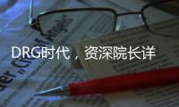 DRG時代，資深院長詳解民營醫院可持續發展之道！