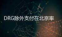 DRG除外支付在北京率先試點(diǎn)的三點(diǎn)引申思考