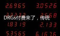 DRGs付費來了，傳統診療模式或將迎來大變革！
