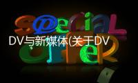 DV與新媒體(關(guān)于DV與新媒體簡(jiǎn)述)