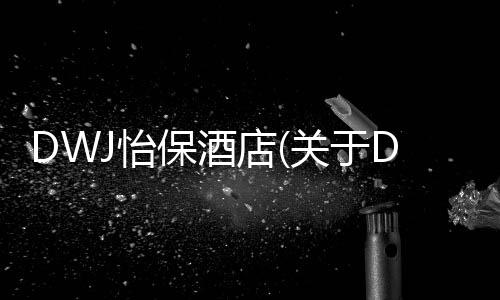 DWJ怡保酒店(關于DWJ怡保酒店簡述)
