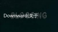 Downward(關于Downward簡述)