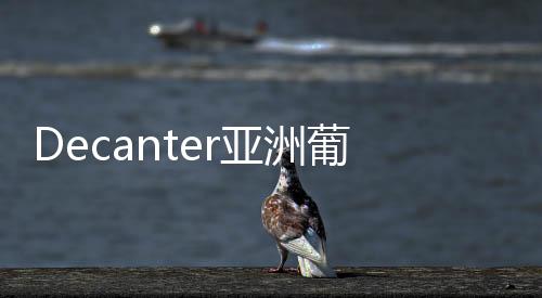 Decanter亞洲葡萄酒大賽最高獎昨日揭曉