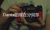 Dance的現在分詞怎么寫（dance的現在分詞）