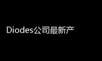 Diodes公司最新產(chǎn)品概述