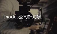 Diodes公司針對(duì)噪聲敏感型電源轉(zhuǎn)換產(chǎn)品應(yīng)用推出大電流、高精度 LDO