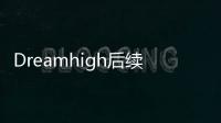 Dreamhigh后續(關于Dreamhigh后續簡述)