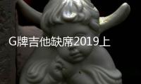 G牌吉他缺席2019上海樂展預示行業格局迎來新變化