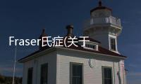 Fraser氏癥(關(guān)于Fraser氏癥簡(jiǎn)述)