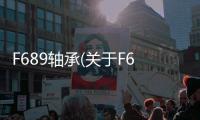 F689軸承(關于F689軸承簡述)