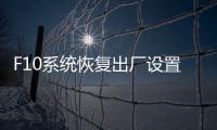 F10系統恢復出廠設置并備份C盤數據（F10系統恢復出廠設置并備份C盤數據）