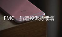 FMC：航運投訴持續增加，將加強船司收費審核