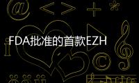 FDA批準的首款EZH2抑制劑在華申報臨床