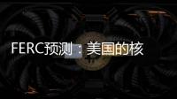 FERC預測：美國的核能與化石燃料發電量將持續下降