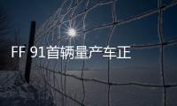 FF 91首輛量產車正式下線 一個重要里程碑