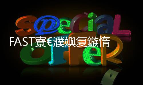 FAST寮€濮嬩復鏃惰嫻嬪拰浜х敓嫻嬭瘯鏁版嵁鈥旀柊闂燴€旂瀛︾綉