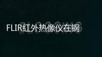 FLIR紅外熱像儀在鋼鐵廠的應用