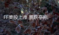 FF美股上市 賈躍亭稱回國是必須的 你信嗎？