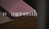 FF：計劃于4月14日舉行年度股東大會