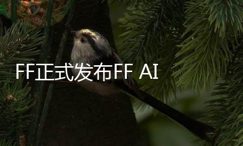 FF正式發布FF AI 2.0操作系統