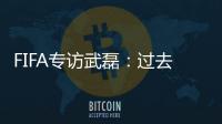 FIFA專訪武磊：過去幾個月都很困難 贏越南緩解壓力