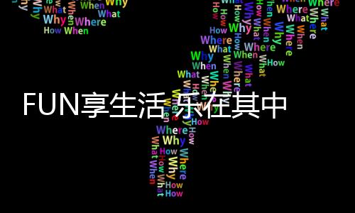 FUN享生活 樂(lè)在其中