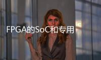 FPGA的SoC和專用化趨勢