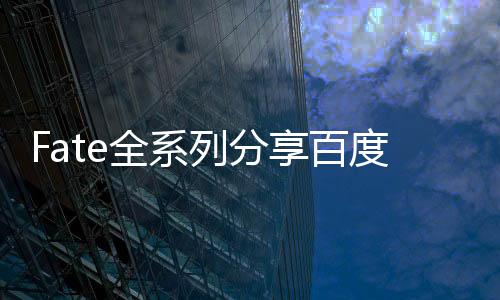 Fate全系列分享百度網盤（fate全系列）
