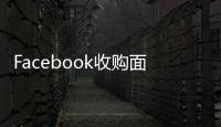 Facebook收購面部識別公司，布局VR社交開發(fā)工具