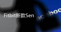 Fitbit新款Sense智能手表具備330美元所需的所有健康追蹤功能