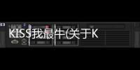KISS我最牛(關于KISS我最牛簡述)