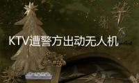 KTV遭警方出動無人機查處